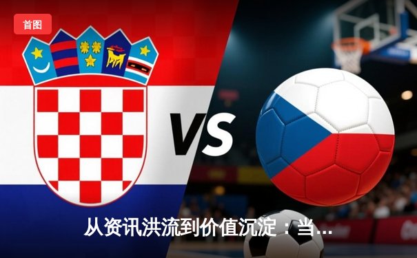 从资讯洪流到价值沉淀：当代体育资讯网的进化解码