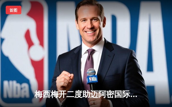 梅西梅开二度助迈阿密国际4-2逆转奥兰多城，提前锁定季后赛席位