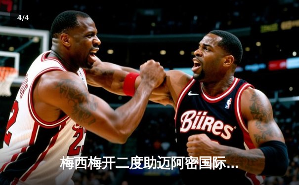 梅西梅开二度助迈阿密国际4-2逆转奥兰多城，提前锁定季后赛席位 - 4