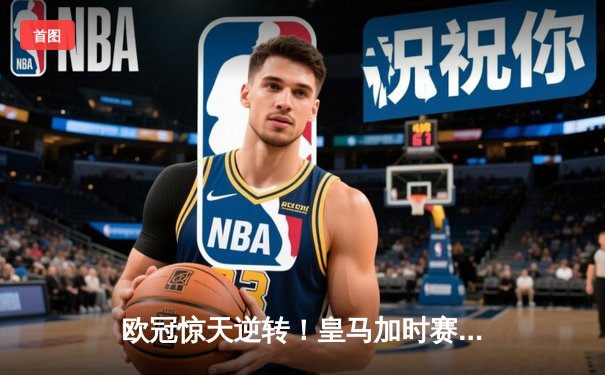 欧冠惊天逆转！皇马加时赛3-1力克曼城，本泽马点射定江山