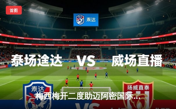 梅西梅开二度助迈阿密国际逆转，美职联季后赛席位争夺战再添悬念