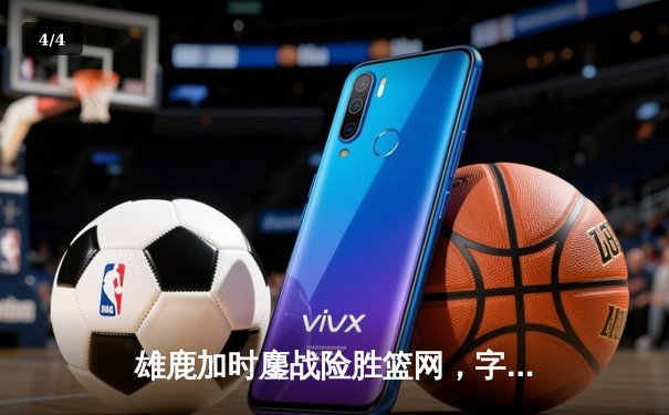 雄鹿加时鏖战险胜篮网，字母哥44分创赛季新高 - 4