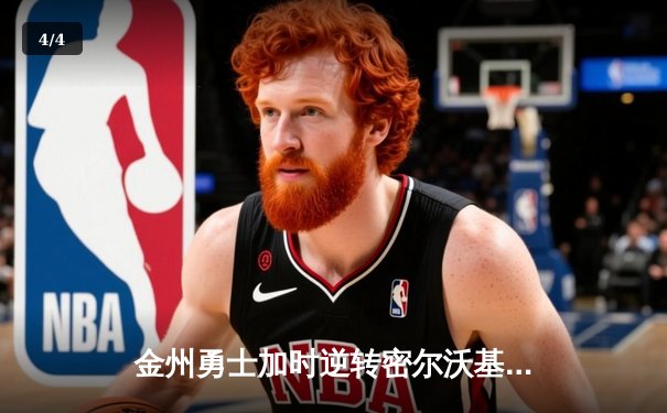 金州勇士加时逆转密尔沃基雄鹿，库里狂砍42分献绝平三分 - 4